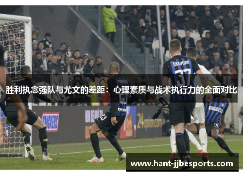 胜利执念强队与尤文的差距:心理素质与战术执行力的全面对比 胜利执念强队与尤文的差距:心理素质与战术执行力的全面对比