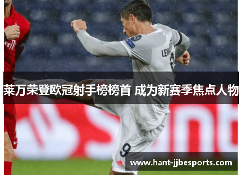 莱万荣登欧冠射手榜榜首 成为新赛季焦点人物