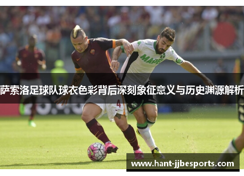 萨索洛足球队球衣色彩背后深刻象征意义与历史渊源解析 萨索洛足球队球衣色彩背后深刻象征意义与历史渊源解析