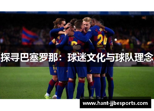 探寻巴塞罗那:球迷文化与球队理念 探寻巴塞罗那:球迷文化与球队理念