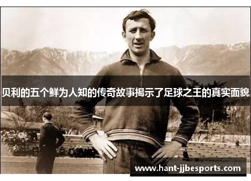 贝利的五个鲜为人知的传奇故事揭示了足球之王的真实面貌