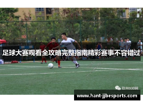 足球大赛观看全攻略完整指南精彩赛事不容错过