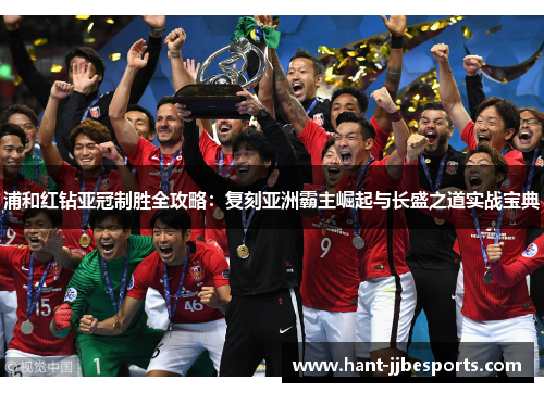 浦和红钻亚冠制胜全攻略：复刻亚洲霸主崛起与长盛之道实战宝典