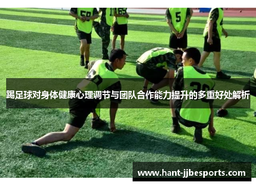 踢足球对身体健康心理调节与团队合作能力提升的多重好处解析 踢足球对身体健康心理调节与团队合作能力提升的多重好处解析