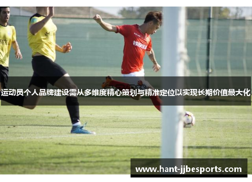 运动员个人品牌建设需从多维度精心策划与精准定位以实现长期价值最大化