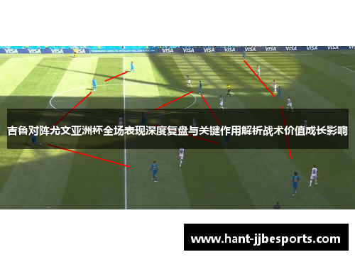 吉鲁对阵尤文亚洲杯全场表现深度复盘与关键作用解析战术价值成长影响