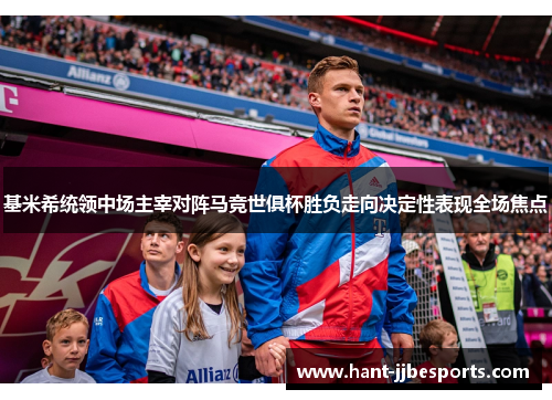 基米希统领中场主宰对阵马竞世俱杯胜负走向决定性表现全场焦点