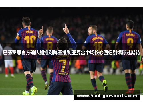 巴塞罗那官方确认加维对阵塞维利亚复出中场核心回归引爆球迷期待 巴塞罗那官方确认加维对阵塞维利亚复出中场核心回归引爆球迷期待