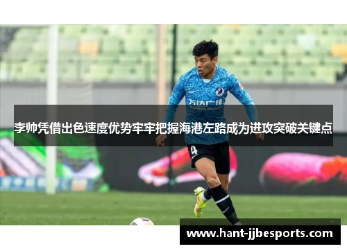 李帅凭借出色速度优势牢牢把握海港左路成为进攻突破关键点