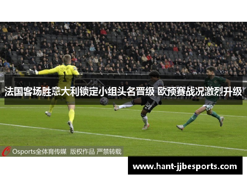 法国客场胜意大利锁定小组头名晋级 欧预赛战况激烈升级