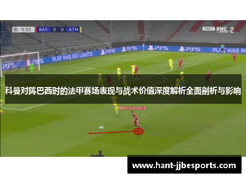 科曼对阵巴西时的法甲赛场表现与战术价值深度解析全面剖析与影响