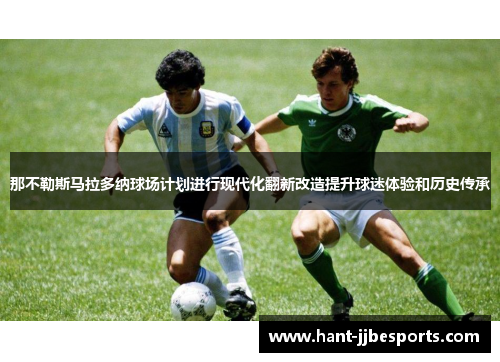 那不勒斯马拉多纳球场计划进行现代化翻新改造提升球迷体验和历史传承